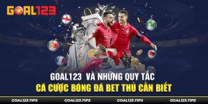 Goal123  Và Những Quy Tắc Cá Cược Bóng Đá Bet Thủ Cần Biết