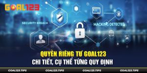 Quyền Riêng Tư Goal123 Chi Tiết Trong Từng Tình Huống