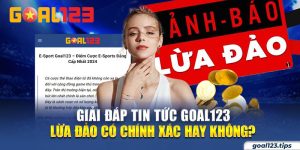 Giải Đáp Tin Tức Goal123 Lừa Đảo Có Chính Xác Hay Không?