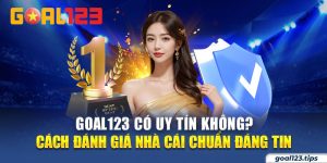 Goal123 Có Uy Tín Không? Cách Đánh Giá Nhà Cái Chuẩn Đáng Tin