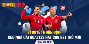 Bí Quyết Nhận Định Kèo Nhà Cái Goal123 Hay Cho Bet Thủ Mới